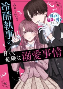 【文庫】 みゅーな / 冷酷執事の甘くて危険な溺愛事情 沼すぎる危険な男子シリーズ 野いちご文庫