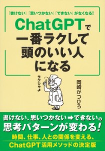 【単行本】 岡崎かつひろ / 「書けない」「思いつかない」「できない」がなくなる！ ChatGPTで一番ラクして頭のいい人になる