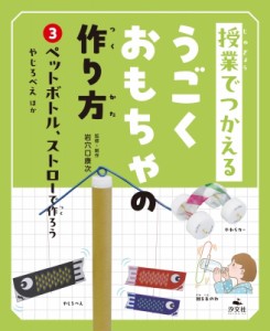 【全集・双書】 岩穴口康次 / 授業でつかえるうごくおもちゃの作り方 3 ペットボトル、ストローで作ろう 送料無料