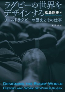 【単行本】 松島剛史 / ラグビーの世界をデザインする ワールドラグビーの歴史とその仕事 送料無料