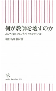 【新書】 朝日新聞取材班 / 何が教師を壊すのか 追いつめられる先生たちのリアル 朝日新書