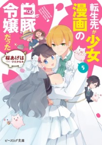 【文庫】 桜あげは / 転生先が少女漫画の白豚令嬢だった 5 ビーズログ文庫