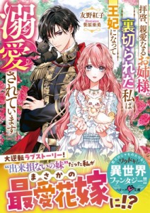 【文庫】 友野紅子 / 拝啓、親愛なるお姉様。裏切られた私は王妃になって溺愛されています ベリーズ文庫