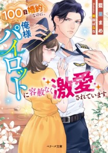 【文庫】 藍里まめ / 100日婚約なのに、俺様パイロットに容赦なく激愛されています ベリーズ文庫