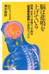 【新書】 清水俊彦 / 脳は悲鳴を上げている頭痛、めまい、耳鳴り、不眠は「脳過敏症候群」が原因だった!? 講談社+α新書