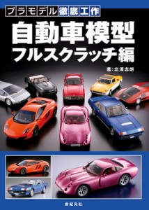 【単行本】 北澤志朗 / 自動車模型 フルスクラッチ編 プラモデル徹底工作 送料無料