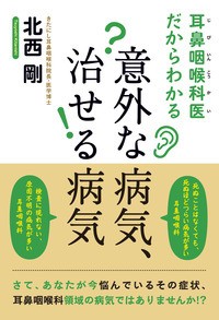 【単行本】 北西剛 / 耳鼻咽喉科医だからわかる意外な病気、治せる病気