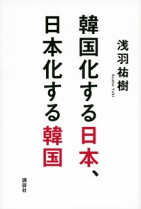 【単行本】 浅羽祐樹 / 韓国化する日本、日本化する韓国