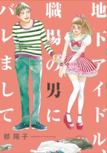 【コミック】 都陽子 / 地下アイドル、職場の男にバレまして。 フィールコミックス