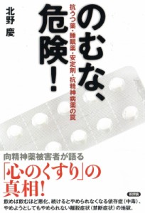 【単行本】 北野慶 / のむな、危険! 抗うつ薬・睡眠薬・安定剤・抗精神病薬の罠