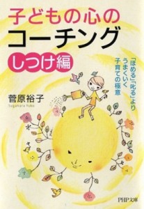 【文庫】 菅原裕子 / 子どもの心のコーチング　しつけ編 「ほめる」「叱る」よりうまくいく子育ての極意 PHP文庫