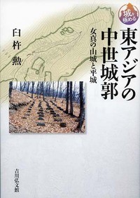 【全集・双書】 臼杵勲 / 東アジアの中世城郭 女真の山城と平城 城を極める