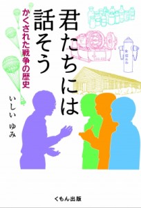 【単行本】 いしいゆみ / 君たちには話そう かくされた戦争の歴史