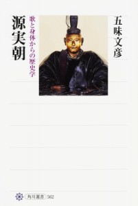 【全集・双書】 五味文彦 ゴミフミヒコ / 源実朝 歌と身体からの歴史学 角川選書