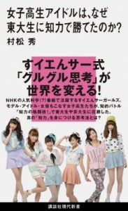 【新書】 村松秀 / 女子高生アイドルは、なぜ東大生に知力で勝てたのか? 講談社現代新書