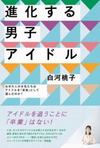 【単行本】 白河桃子 / 進化する男子アイドル なぜ大人の女性たちはアイドルを「家族」として選んだのか?