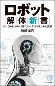 【新書】 神埼洋治 / ロボット解体新書 ゼロからわかるAI時代のロボットのしくみと活用 サイエンス・アイ新書