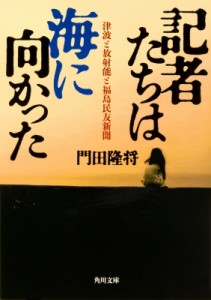 【文庫】 門田隆将 / 記者たちは海に向かった 津波と放射能と福島民友新聞 角川文庫