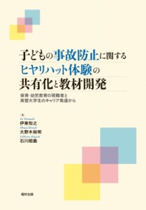 【単行本】 伊東知之 / 子どもの事故防止に関するヒヤリハット体験の共有化と教材開発 保育・幼児教育の現職者と実習大学生の