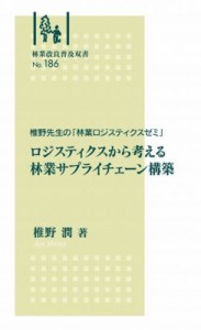 【全集・双書】 椎野潤 / ロジスティクスから考える林業サプライチェーン構築 椎野先生の「林業ロジスティクスゼミ」 林業改良