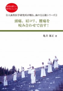 【全集・双書】 亀井琢正 / 頭痛、肩コリ、腰痛を咬み合わせで治す! 歯科は新しい時代に入った