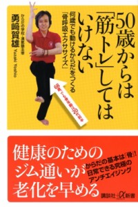 【新書】 勇崎賀雄 / 50歳からは「筋トレ」してはいけない　何歳でも動けるからだをつくる「骨呼吸エクササイズ」 講談社プラ