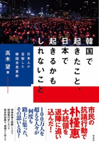 【単行本】 高木望 / 韓国で起きたこと、日本で起きるかもしれないこと 日本人が目撃した韓国市民革命