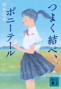 【文庫】 朝倉宏景 / つよく結べ、ポニーテール 講談社文庫