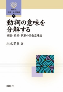 【全集・双書】 出水孝典 / 動詞の意味を分解する 様態・結果・状態の語彙意味論 開拓社言語・文化選書