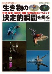 【単行本】 日本自然科学写真協会 / 生き物の決定的瞬間を撮る 野鳥・昆虫・哺乳類・魚類・植物の撮影テクニック 自然写真の教