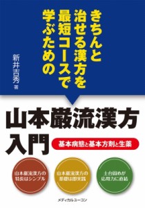 【単行本】 新井吉秀 / きちんと治せる漢方を最短コースで学ぶための山本巌流漢方入門 基本病態と基本方剤と生薬 送料無料