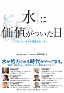 【単行本】 森澤紳勝 / 「水」に価値がついた日 おいしい水から機能をもつ水へ