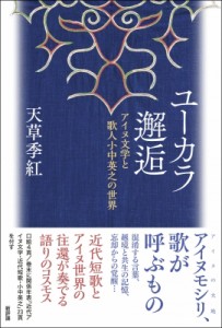 【単行本】 天草季紅 / ユーカラ邂逅 アイヌ文学と歌人小中英之の世界 送料無料