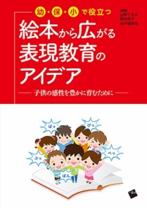 【単行本】 山野てるひ / 幼・保・小で役立つ　絵本から広がる表現教育のアイデア 子供の感性を豊かに育むために 送料無料