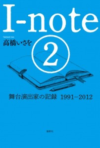 【単行本】 高橋いさを / I‐note 2 舞台演出家の記録　1991‐2012