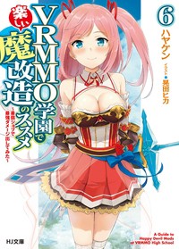 【文庫】 ハヤケン / VRMMO学園で楽しい魔改造のススメ 6 -最弱ジョブで最強ダメージ出してみた- HJ文庫