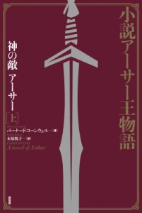 【単行本】 バーナード・コーンウェル / 小説アーサー王物語 神の敵　アーサー 上