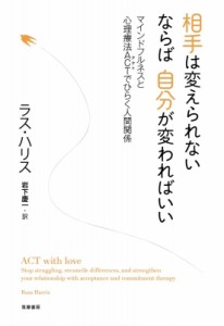 【単行本】 ラス ハリス / 相手は変えられないならば自分が変わればいい マインドフルネスと心理療法ACTでひらく人間関係