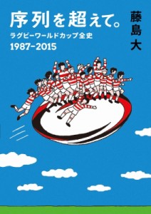 【文庫】 藤島大 / 序列を超えて。 ラグビーワールドカップ全史　1987‐2015 鉄筆文庫