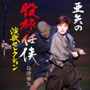 亜矢の股旅・任侠演歌セレクション/島津亜矢[CD]【返品種別A】