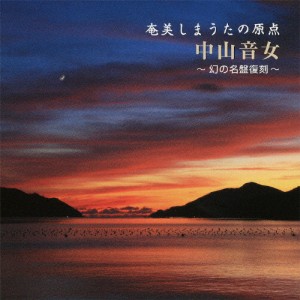 奄美しまうたの原点/中山音女 〜幻の名盤の復刻〜/中山音女[CD]【返品種別A】