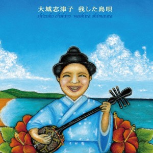 我した島唄〜大城志津子決定盤〜/大城志津子[CD]【返品種別A】