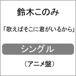 歌えばそこに君がいるから(アニメ盤)/鈴木このみ[CD]【返品種別A】