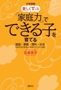 中学受験 楽しく学ぶ「家庭力」でできる子を育てる 国語・算数・理科・社会 家庭学習を無理なく実践する工夫が満載!(中古品)