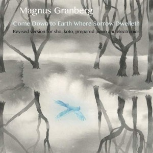 ★ CD / Magnus Granberg / Come Down to Earth Where Sorrow Dwelleth -- Revised version for sho, koto, prepared piano and