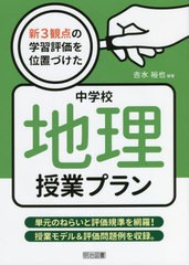 [書籍]/新3観点の学習評価を位置づけた中学校地理授業プラン 単元のねらいと評価規準を網羅!授業モデル&評価問題例を収録。/吉水裕也/編