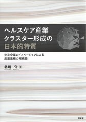 [書籍]/ヘルスケア産業クラスター形成の日本的特質 中小企業のイノベーションによる産業集積の再構築/北嶋守/著/NEOBK-2563457