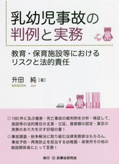 [書籍]/乳幼児事故の判例と実務 教育・保育施設等におけるリスクと法的責任/升田純/著/NEOBK-2662216