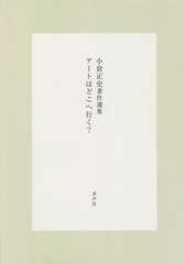 [書籍]/アートはどこへ行く? 小倉正史著作選集/小倉正史/著 『小倉正史著作選集』編集委員会/編/NEOBK-2717703