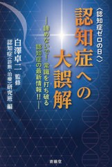 [書籍のメール便同梱は2冊まで]/[書籍]/認知症への大誤解 認知症ゼロの日へ 諦めないで!常識を打ち破る認知症の最新情報!!/白澤卓二/監修